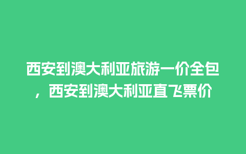 西安到澳大利亚旅游一价全包，西安到澳大利亚直飞票价