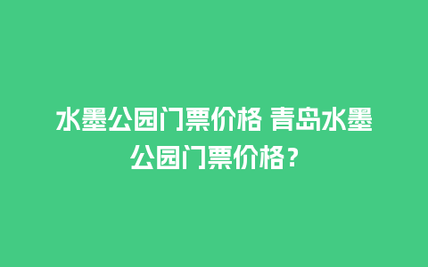 水墨公园门票价格 青岛水墨公园门票价格？