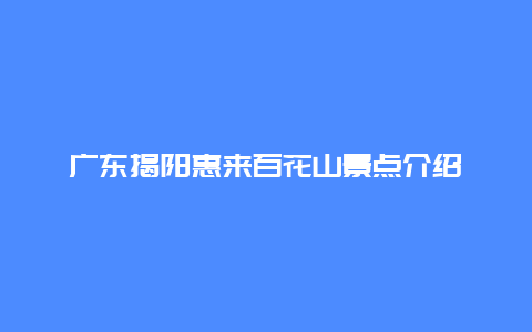 广东揭阳惠来百花山景点介绍