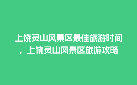 上饶灵山风景区最佳旅游时间，上饶灵山风景区旅游攻略