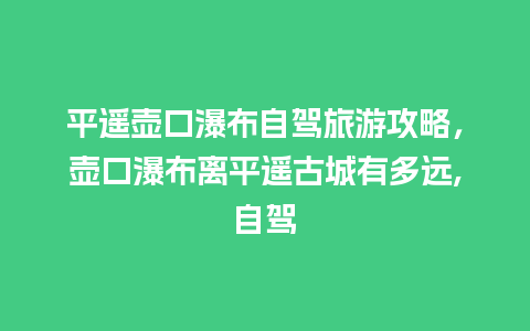 平遥壶口瀑布自驾旅游攻略，壶口瀑布离平遥古城有多远,自驾