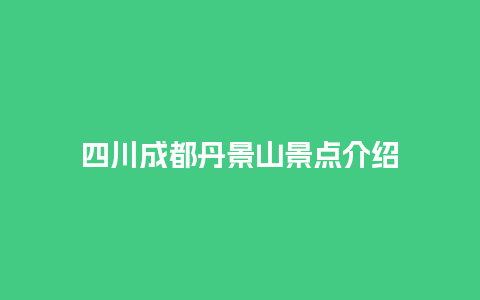 四川成都丹景山景点介绍