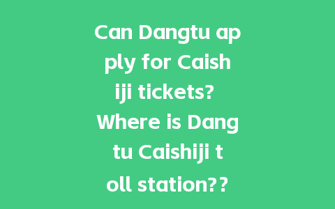 Can Dangtu apply for Caishiji tickets? Where is Dangtu Caishiji toll station?？