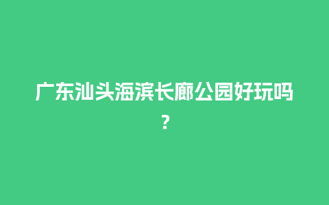 广东汕头海滨长廊公园好玩吗？