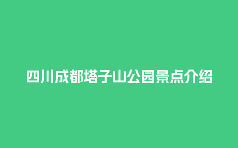 四川成都塔子山公园景点介绍