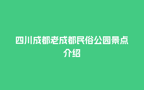 四川成都老成都民俗公园景点介绍