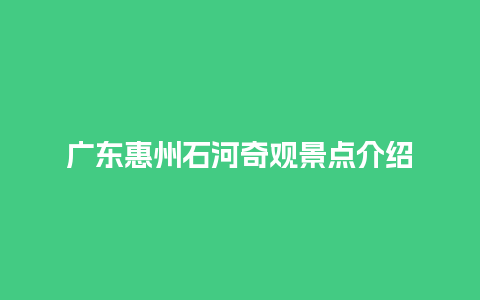 广东惠州石河奇观景点介绍