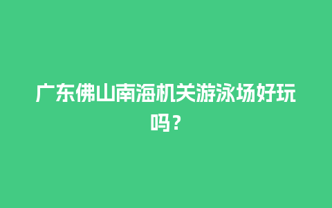 广东佛山南海机关游泳场好玩吗？