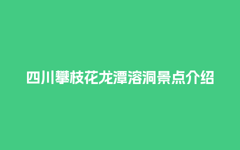 四川攀枝花龙潭溶洞景点介绍