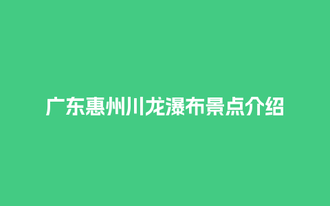 广东惠州川龙瀑布景点介绍