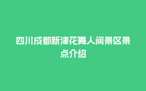 四川成都新津花舞人间景区景点介绍