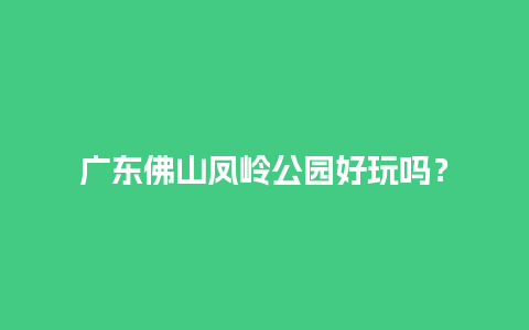 广东佛山凤岭公园好玩吗？