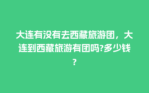 大连有没有去西藏旅游团，大连到西藏旅游有团吗?多少钱?