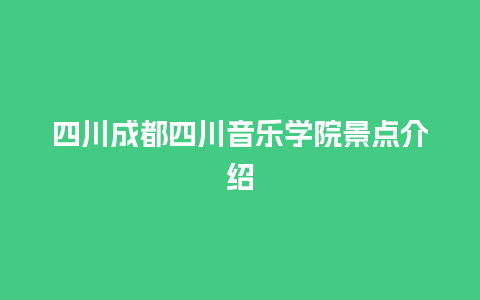 四川成都四川音乐学院景点介绍