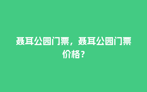 聂耳公园门票，聂耳公园门票价格？