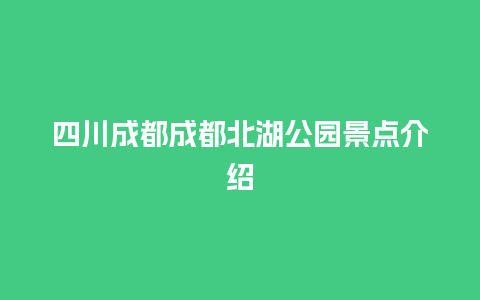 四川成都成都北湖公园景点介绍