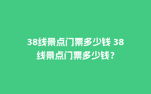 38线景点门票多少钱 38线景点门票多少钱？