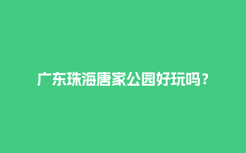 广东珠海唐家公园好玩吗？