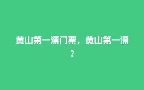 黄山第一漂门票，黄山第一漂？