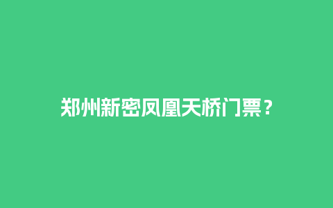 郑州新密凤凰天桥门票？