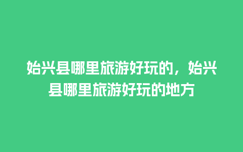 始兴县哪里旅游好玩的，始兴县哪里旅游好玩的地方