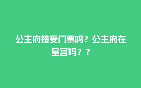 公主府接受门票吗？公主府在皇宫吗？？