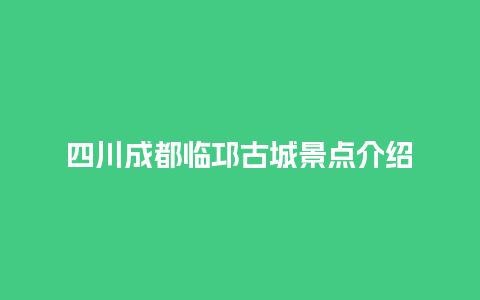 四川成都临邛古城景点介绍