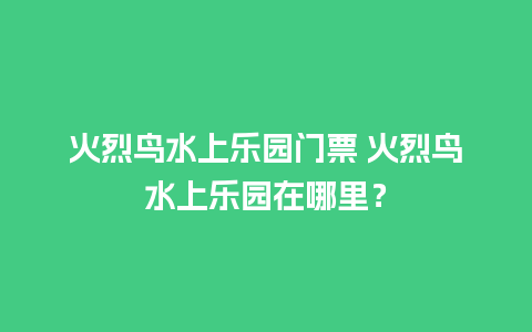 火烈鸟水上乐园门票 火烈鸟水上乐园在哪里？