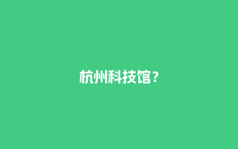 杭州科技馆？