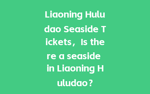 Liaoning Huludao Seaside Tickets，Is there a seaside in Liaoning Huludao？