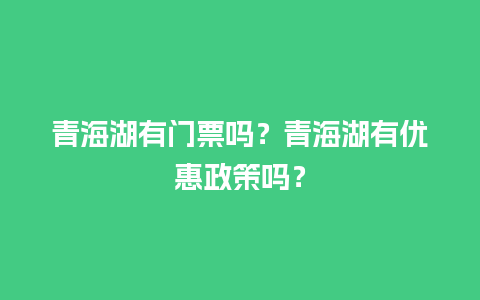 青海湖有门票吗？青海湖有优惠政策吗？