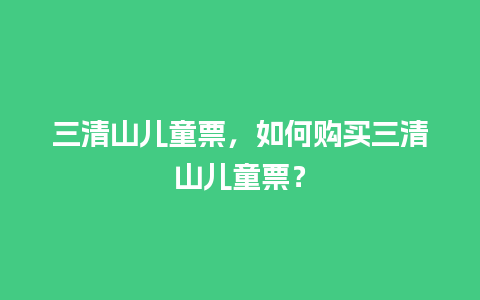 三清山儿童票，如何购买三清山儿童票？