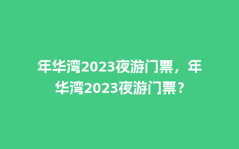 年华湾2023夜游门票，年华湾2023夜游门票？