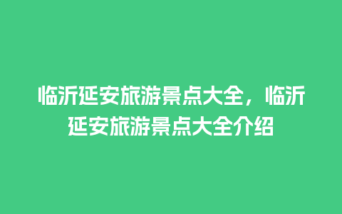 临沂延安旅游景点大全，临沂延安旅游景点大全介绍