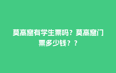 莫高窟有学生票吗？莫高窟门票多少钱？？