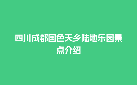 四川成都国色天乡陆地乐园景点介绍