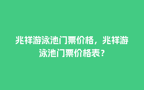 兆祥游泳池门票价格，兆祥游泳池门票价格表？