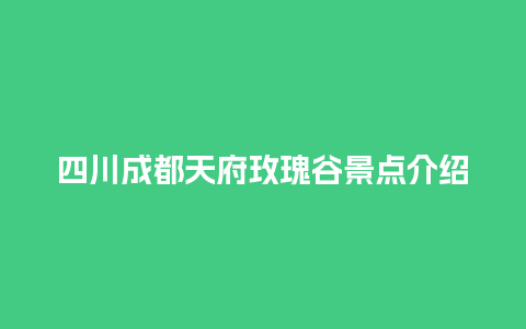 四川成都天府玫瑰谷景点介绍