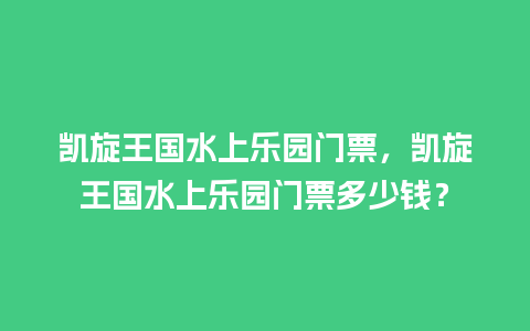 凯旋王国水上乐园门票，凯旋王国水上乐园门票多少钱？