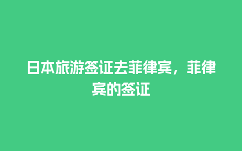 日本旅游签证去菲律宾，菲律宾的签证