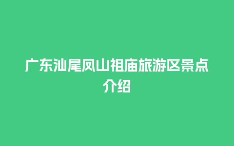 广东汕尾凤山祖庙旅游区景点介绍