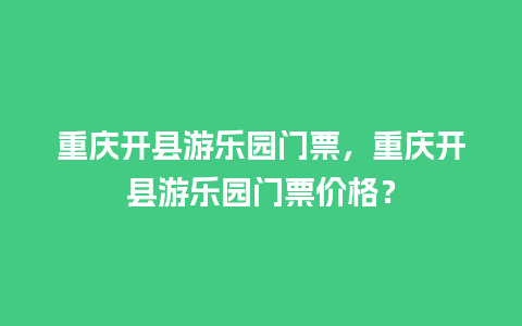 重庆开县游乐园门票，重庆开县游乐园门票价格？