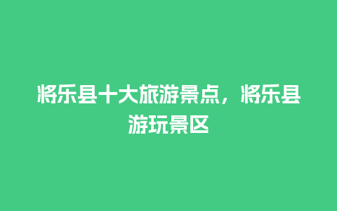 将乐县十大旅游景点，将乐县游玩景区