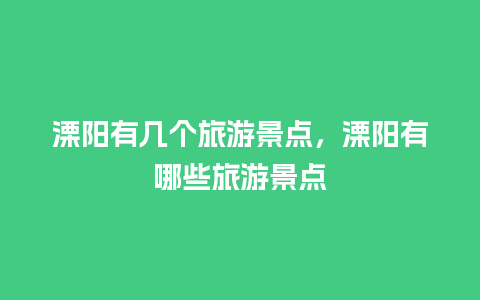 溧阳有几个旅游景点，溧阳有哪些旅游景点