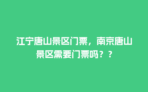 江宁唐山景区门票，南京唐山景区需要门票吗？？