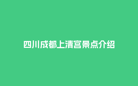 四川成都上清宫景点介绍