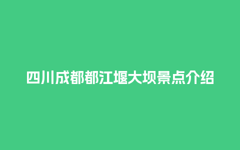 四川成都都江堰大坝景点介绍