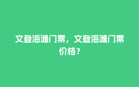 文登海滩门票，文登海滩门票价格？