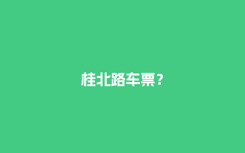 桂北路车票？