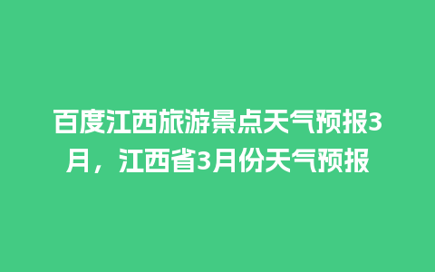 百度江西旅游景点天气预报3月，江西省3月份天气预报